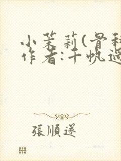 小茉莉(骨科)作者:千帆过尽