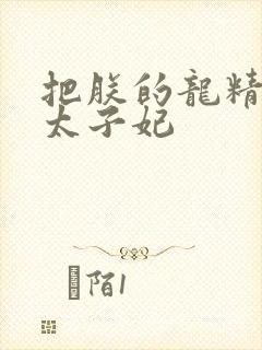 把朕的龙精含h太子妃