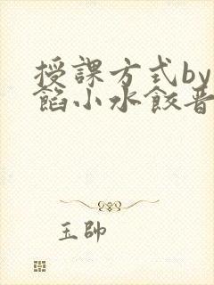 授课方式by肉馅小水饺晋骨