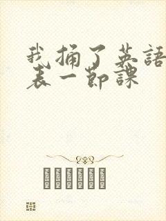 我捅了英语课代表一节课