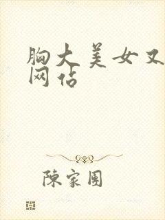 胸大美女又黄的网站