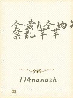 全黄h全肉短篇禁乱芊芊