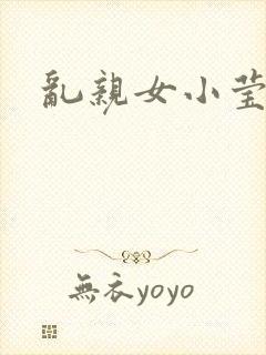 乱亲女小莹的泬