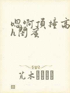 嗯啊顶撞高潮了h闺蜜