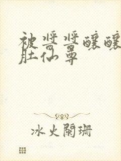 被酱酱酿酿的大肚仙尊