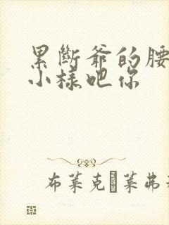 累断爷的腰by小样吧你