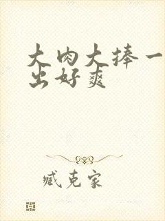 大肉大捧一进一出好爽