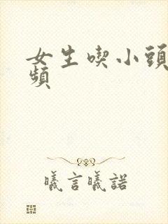 女生吃小头头视频