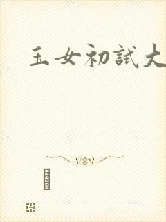 玉女初试大玉茎