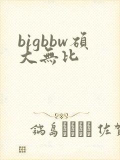 bigbbw硕大无比