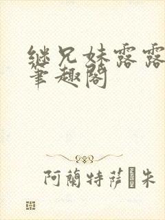 继兄妹露露小说笔趣阁