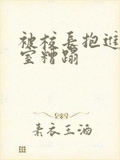 被校长抱进办公室糟蹋