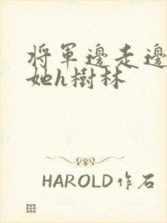 将军边走边挺进她h树林