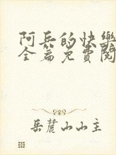 阿兵的快乐生活全篇免费阅读