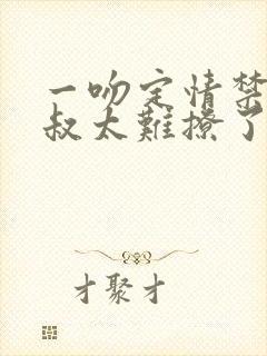 一吻定情禁欲小叔太难撩了