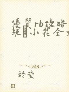 优质rb攻略系统寀小花全文免费阅读