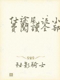 仕途风流小说免费阅读全部章节