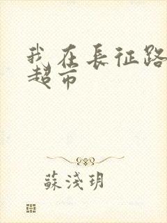 我在长征路上开超市