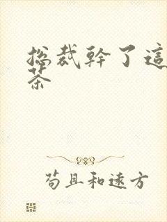 总裁干了这碗绿茶