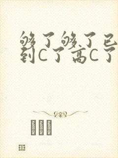 够了够了已经满到C了高C了