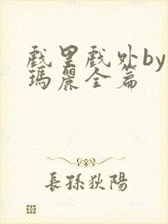 戏里戏外by苏玛丽全篇