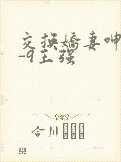 交换娇妻呻吟1-9王强