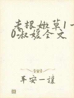 老根嫩草1一40淑媛全文