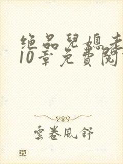 绝品儿媳老马第10章免费阅读