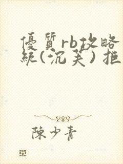 优质rb攻略系统(沉芙) 拒绝改写