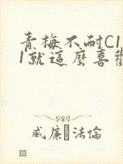 青梅不耐C1V1就这么喜欢学长