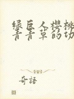 绿巨人樱桃荔枝青青草的功效