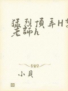 猛烈顶弄H禁欲老师h