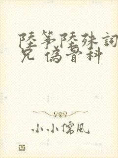 陆筝陆殊词 养兄 伪骨科