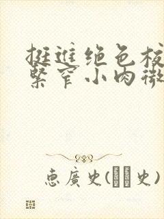 挺进绝色校花的紧窄小肉微博