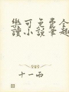 乐可免费全文阅读小说笔趣阁