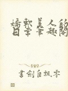 娇软美人的疼爱日常笔趣阁小说免费阅读