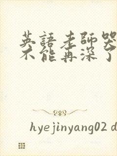 英语老师哭着说不能再深了