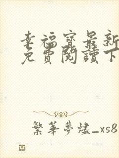 幸福宝最新章节免费阅读下载小说