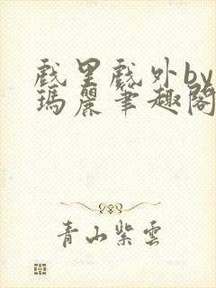 戏里戏外by苏玛丽笔趣阁