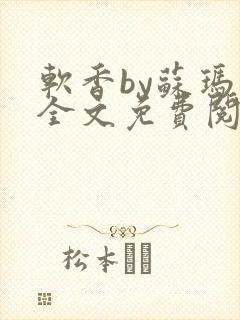 软香by苏玛丽全文免费阅读笔趣