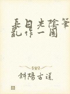 长日光阴笔趣阁乱作一团