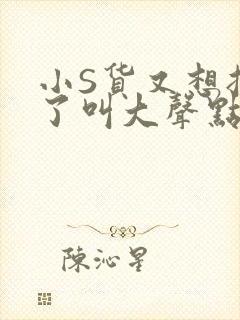 小S货又想挨C了叫大声点小