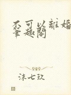 不可以离婚by笔趣阁