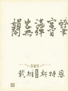 媚史满宫醉笔趣阁无弹窗笔