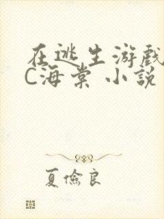 在逃生游戏里挨C海棠 小说