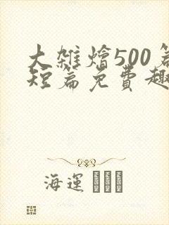 大杂烩500篇短篇免费趣笔阁在