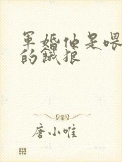 军婚他是喂不饱的饿狼