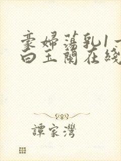 豪妇荡乳1一5白玉兰在线看