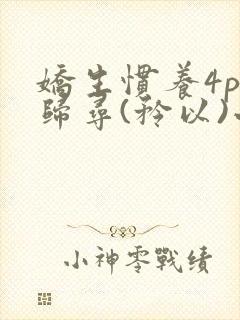 娇生惯养4ph归寻(矜以)小说免费阅读