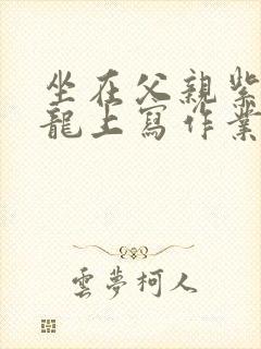 坐在父亲紫色大龙上写作业